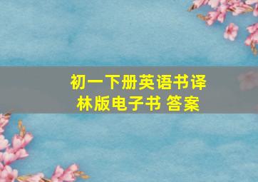 初一下册英语书译林版电子书 答案